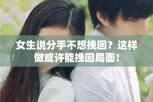 女生说分手不想挽回?这样做或许能挽回局面! 女生说分手不想挽回?这样做或许能挽回局面!