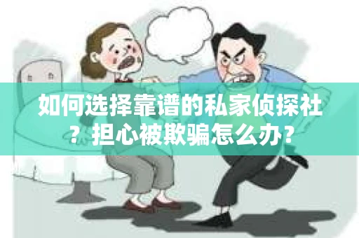 如何选择靠谱的私家侦探社？担心被欺骗怎么办？