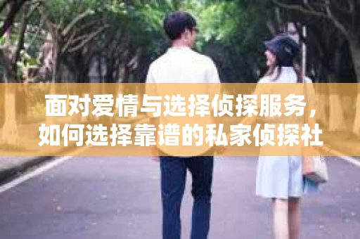 面对爱情与选择侦探服务，如何选择靠谱的私家侦探社？