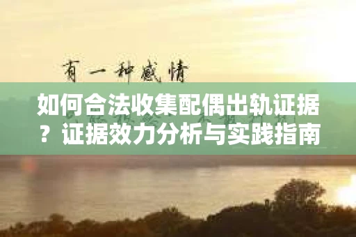 如何合法收集配偶出轨证据?证据效力分析与实践指南 如何合法收集配偶出轨证据?证据效力分析与实践指南