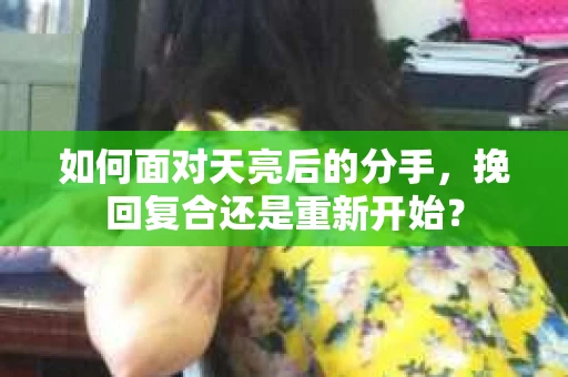 如何面对天亮后的分手，挽回复合还是重新开始？