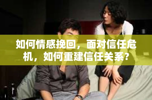 如何情感挽回，面对信任危机，如何重建信任关系？