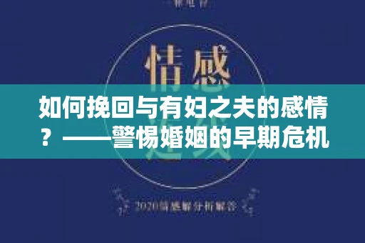 如何挽回与有妇之夫的感情？——警惕婚姻的早期危机信号