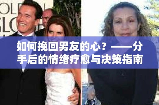 如何挽回男友的心？——分手后的情绪疗愈与决策指南