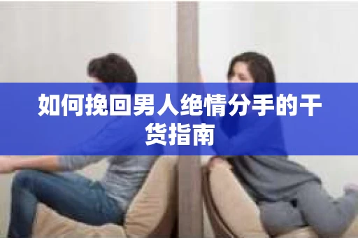 如何挽回男人绝情分手的干货指南