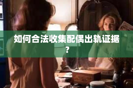 如何合法收集配偶出轨证据？