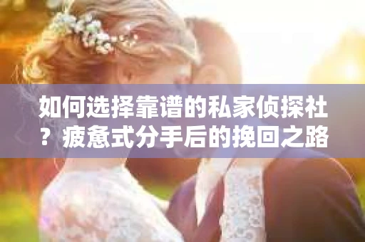 如何选择靠谱的私家侦探社？疲惫式分手后的挽回之路怎么办？