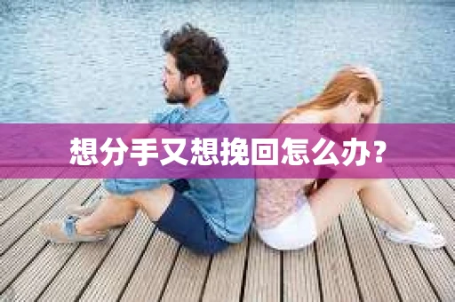想分手又想挽回怎么办？