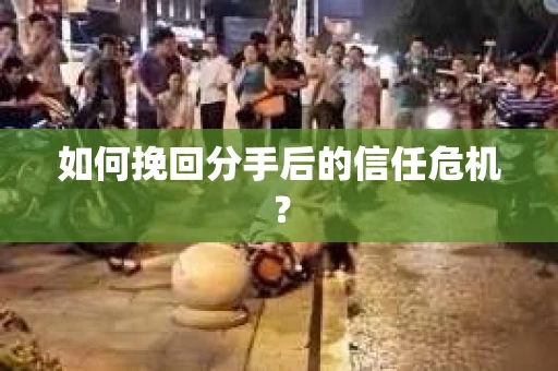 如何挽回分手后的信任危机？