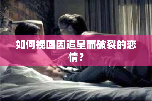 如何挽回因追星而破裂的恋情？