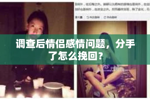 调查后情侣感情问题，分手了怎么挽回？