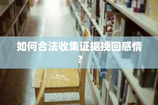 如何合法收集证据挽回感情？