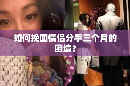 如何挽回情侣分手三个月的困境？