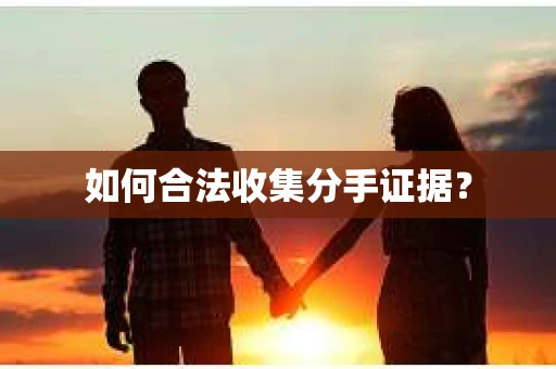 如何合法收集分手证据？