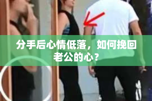 分手后心情低落，如何挽回老公的心？