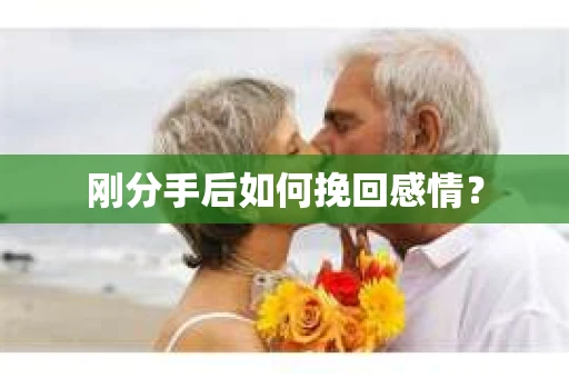 刚分手后如何挽回感情？